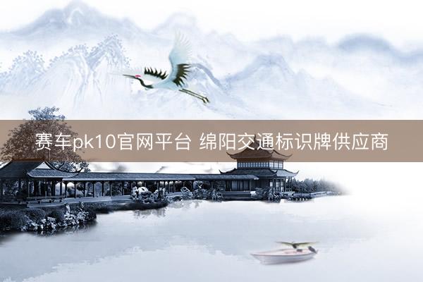 赛车pk10官网平台 绵阳交通标识牌供应商