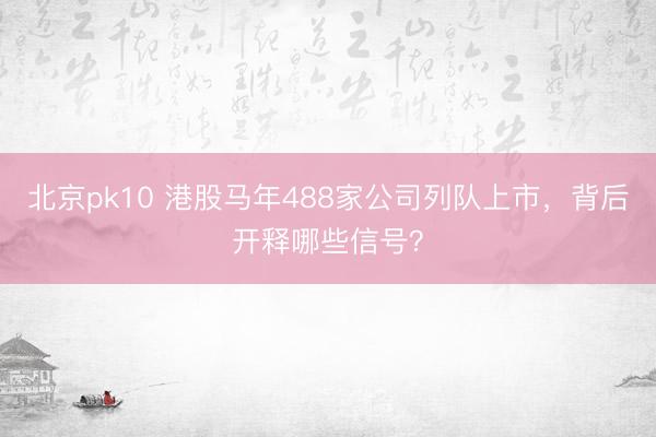 北京pk10 港股马年488家公司列队上市,背后开释哪些信号?